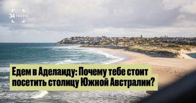 Едем в Аделаиду: Почему тебе стоит посетить столицу Южной Австралии? - 34travel.me - Австралия