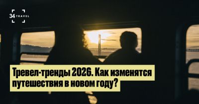 Тревел-тренды 2026. Как изменятся путешествия в новом году? - 34travel.me