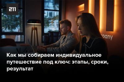 Как мы собираем индивидуальное путешествие под ключ: этапы, сроки, результат - 211company.ru